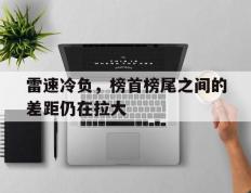 乐鱼-雷速冷负，榜首榜尾之间的差距仍在拉大的简单介绍